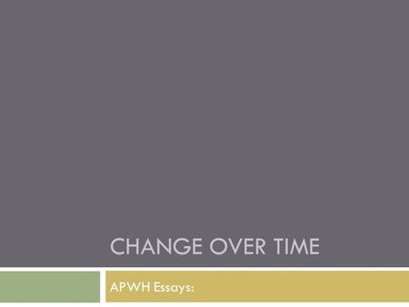 CHANGE OVER TIME APWH Essays:. Basic Core: Change Over Time.