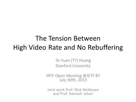 The Tension Between High Video Rate and No Rebuffering Te-Yuan (TY) Huang Stanford University IRTF Open 87 July 30th, 2013 Joint work Prof.