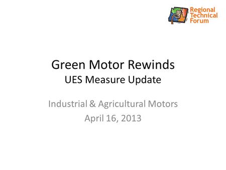 Green Motor Rewinds UES Measure Update Industrial & Agricultural Motors April 16, 2013.