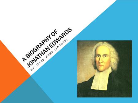 A BIOGRAPHY OF JONATHAN EDWARDS BY: JOYCE WONG (JW2865)