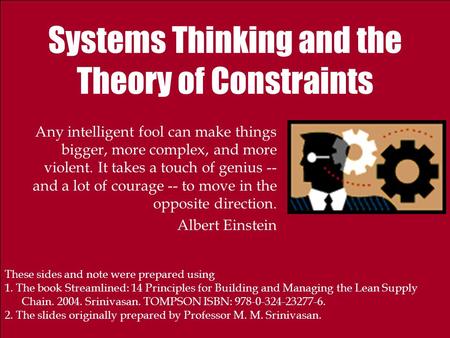Systems Thinking and the Theory of Constraints Any intelligent fool can make things bigger, more complex, and more violent. It takes a touch of genius.