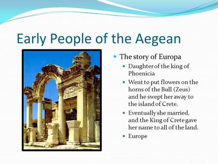 Early People of the Aegean The story of Europa Daughter of the king of Phoenicia Went to put flowers on the horns of the Bull (Zeus) and he swept her away.