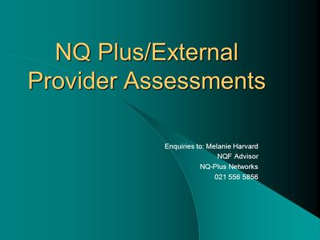 NQ Plus/External Provider Assessments Enquiries to: Melanie Harvard NQF Advisor NQ-Plus Networks 021 556 5856.