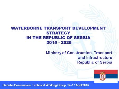 WATERBORNE TRANSPORT DEVELOPMENT STRATEGY IN THE REPUBLIC OF SERBIA 2015 - 2025 2015 - 2025 Ministry of Construction, Transport and Infrastructure Republic.