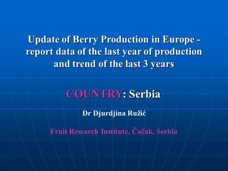 Update of Berry Production in Europe - report data of the last year of production and trend of the last 3 years COUNTRY: Serbia Dr Djurdjina Ružić Fruit.