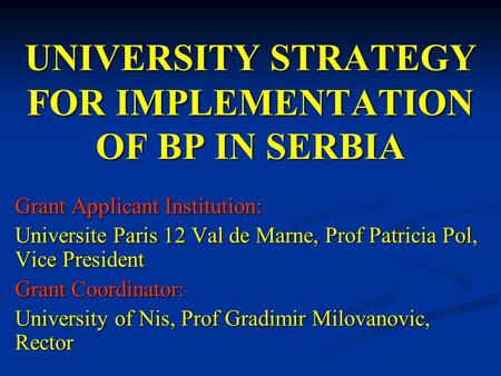 UNIVERSITY STRATEGY FOR IMPLEMENTATION OF BP IN SERBIA Grant Applicant Institution: Universite Paris 12 Val de Marne, Prof Patricia Pol, Vice President.