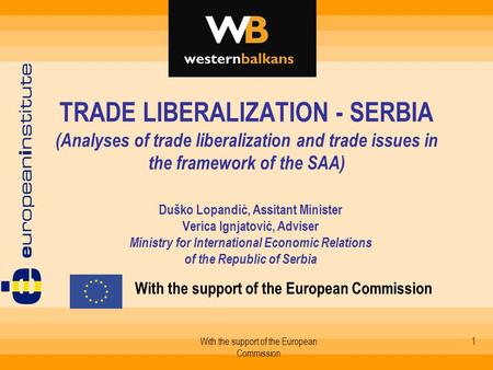 With the support of the European Commission 1 TRADE LIBERALIZATION - SERBIA (Analyses of trade liberalization and trade issues in the framework of the.