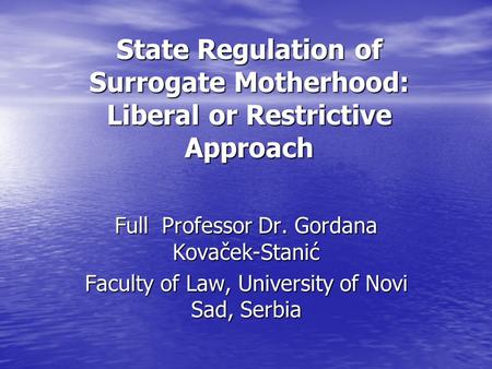 State Regulation of Surrogate Motherhood: Liberal or Restrictive Approach Full Professor Dr. Gordana Kovaček-Stanić Faculty of Law, University of Novi.