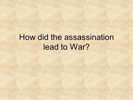 How did the assassination lead to War?