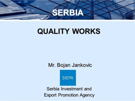 Mr. Bojan Jankovic SERBIA QUALITY WORKS QUALITY WORKS Serbia Investment and Export Promotion Agency.
