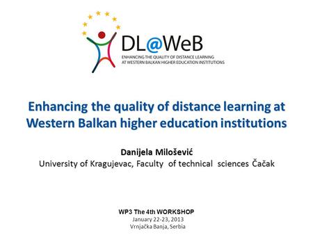 Enhancing the quality of distance learning at Western Balkan higher education institutions Danijela Milošević University of Kragujevac, Faculty of technical.