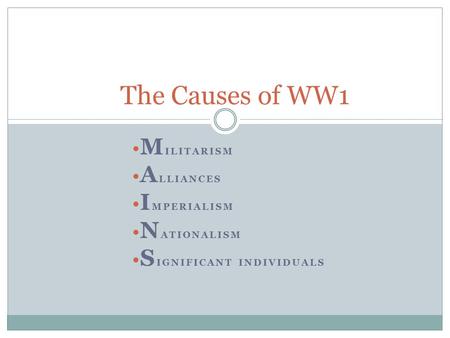 M ILITARISM A LLIANCES I MPERIALISM N ATIONALISM S IGNIFICANT INDIVIDUALS The Causes of WW1.