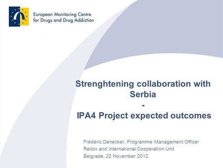 Strenghtening collaboration with Serbia - IPA4 Project expected outcomes Frédéric Denecker, Programme Management Officer Reitox and International Cooperation.