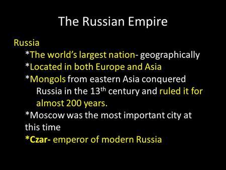 The Russian Empire Russia *The world’s largest nation- geographically *Located in both Europe and Asia *Mongols from eastern Asia conquered Russia in the.