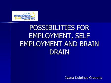 POSSIBILITIES FOR EMPLOYMENT, SELF EMPLOYMENT AND BRAIN DRAIN Ivana Kulpinac Crepulja.