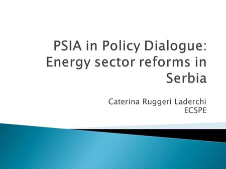 Caterina Ruggeri Laderchi ECSPE.  Ongoing reforms in the energy sector ◦ Energy sector reform program under EU market principles launched in 2004 ◦ Independent.