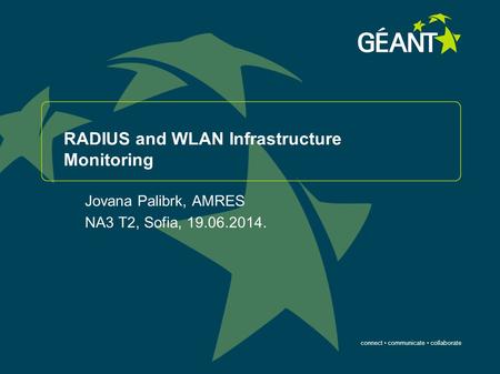 Connect communicate collaborate RADIUS and WLAN Infrastructure Monitoring Jovana Palibrk, AMRES NA3 T2, Sofia, 19.06.2014.