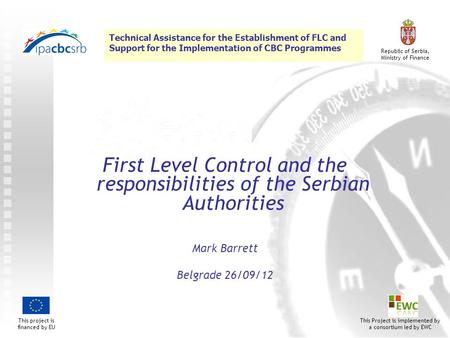 Technical Assistance for the Establishment of FLC and Support for the Implementation of CBC Programmes This project is financed by EU Republic of Serbia,