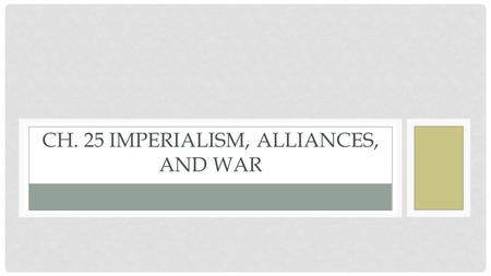 CH. 25 IMPERIALISM, ALLIANCES, AND WAR. EUROPE BEFORE AND AFTER WWI.