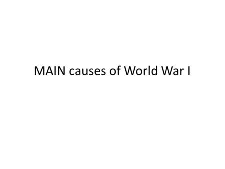 MAIN causes of World War I. Militarism Massive Military buildup – To protect overseas colonies & imperialistic powers Size of armed forces & navies grew.