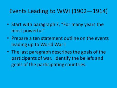Events Leading to WWI (1902—1914) Start with paragraph 7, “For many years the most powerful” Prepare a ten statement outline on the events leading up to.
