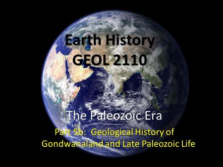 Earth History GEOL 2110 The Paleozoic Era Part 5b: Geological History of Gondwanaland and Late Paleozoic Life.