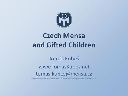 Czech Mensa and Gifted Children Tomáš Kubeš  This presentation was prepared as a part of Leadership Exchange Program.