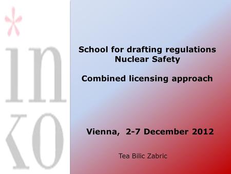 School for drafting regulations Nuclear Safety Combined licensing approach Vienna, 2-7 December 2012 Tea Bilic Zabric.
