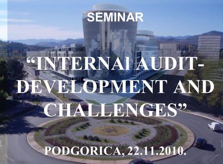 SEMINAR “INTERNAl AUDIT- DEVELOPMENT AND CHALLENGES” PODGORICA, 22.11.2010.