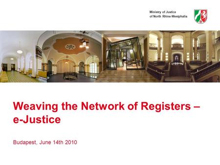 Ministry of Justice of North Rhine-Westphalia Weaving the Network of Registers – e-Justice Budapest, June 14th 2010.