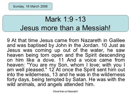 More than a Messiah! Mark 1:9 -13 Jesus more than a Messiah! Sunday, 16 March 2008 9 At that time Jesus came from Nazareth in Galilee and was baptised.