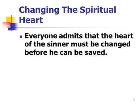 Changing The Spiritual Heart Everyone admits that the heart of the sinner must be changed before he can be saved. 1.