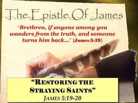 “R ESTORING THE S TRAYING S AINTS ” J AMES 5:19-20 “R ESTORING THE S TRAYING S AINTS ” J AMES 5:19-20 “ Brethren, if anyone among you wanders from the.