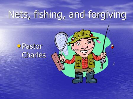 Nets, fishing, and forgiving Pastor Charles Pastor Charles.