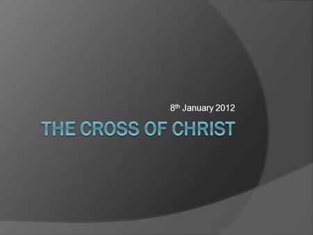 8 th January 2012. THE CROSS OF CHRIST  INTRODUCTION  THE HISTORICITY OF THE CROSS  THE AWFULNESS OF THE CROSS  THE THEOLOGY OF THE CROSS  THE OUTCOME.