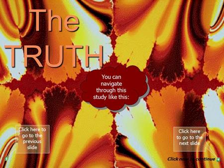 The TRUTH PART 4 You can navigate through this study like this: Click here to go to the next slide Click here to go to the previous slide Click now to.