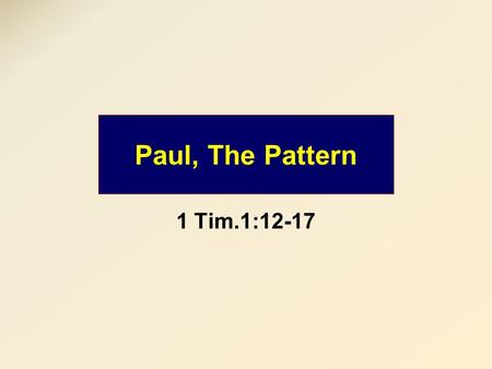 Paul, The Pattern 1 Tim.1:12-17. 1 Tim.1:16 Purpose 1 Blessing Purpose 3 Savior Blessing “However, for this reason I obtained mercy, that in me first.