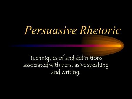 Persuasive Rhetoric Techniques of and definitions associated with persuasive speaking and writing.