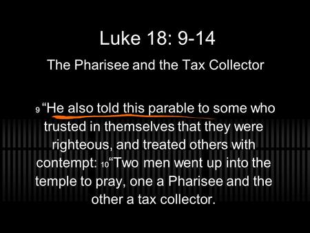 Luke 18: 9-14 The Pharisee and the Tax Collector 9 “He also told this parable to some who trusted in themselves that they were righteous, and treated others.