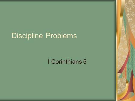 Discipline Problems I Corinthians 5. Introduction The apostle now takes up various moral and spiritual problems in the congregation. These subjects form.