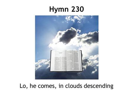 Lo, he comes, in clouds descending Hymn 230. 1 Lo, he comes, in clouds descending, Jesus comes on earth to reign; all the angel-hosts attending form his.