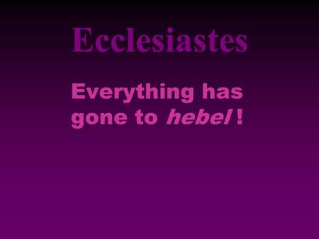Ecclesiastes Everything has gone to hebel !. 1:2-11—Introduction 1:2—Statement of Thesis “Everything is meaningless” –“Meaningless” (hebel, הֶ ֡ בֶל )—It.