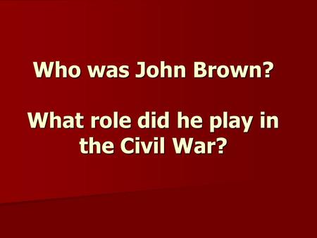 Who was John Brown? What role did he play in the Civil War?