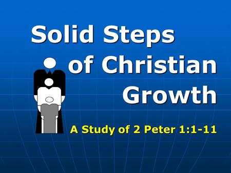 Solid Steps of Christian Growth Growth A Study of 2 Peter 1:1-11.