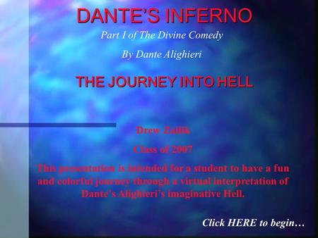 DANTE’S INFERNO THE JOURNEY INTO HELL Drew Zailik Class of 2007 This presentation is intended for a student to have a fun and colorful journey through.