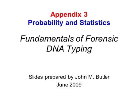 Fundamentals of Forensic DNA Typing Slides prepared by John M. Butler June 2009 Appendix 3 Probability and Statistics.