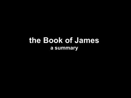 The Book of James a summary. Ephesians 2:8 “For by grace you have been saved through faith”