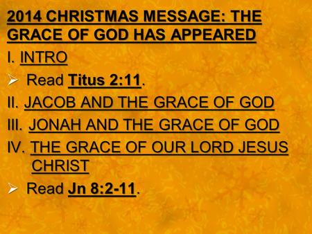 2014 CHRISTMAS MESSAGE: THE GRACE OF GOD HAS APPEARED I. INTRO  Read Titus 2:11. II. JACOB AND THE GRACE OF GOD III. JONAH AND THE GRACE OF GOD IV. THE.