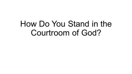 How Do You Stand in the Courtroom of God?. Declaring Themselves Righteous Luke 18:9-14 Rom. 10:1-3 Morally good Not harming others Kind and giving “Religious”