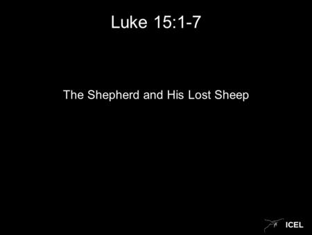 ICEL Luke 15:1-7 The Shepherd and His Lost Sheep.